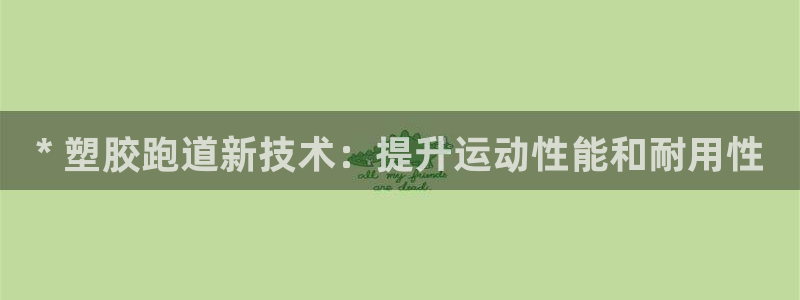 谈球吧官网在线入口：* 塑胶跑道新技术：提升运动性能和耐用性