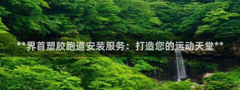 谈球吧app官网下载安卓：**界首塑胶跑道安装服务：打造您的运动天堂**