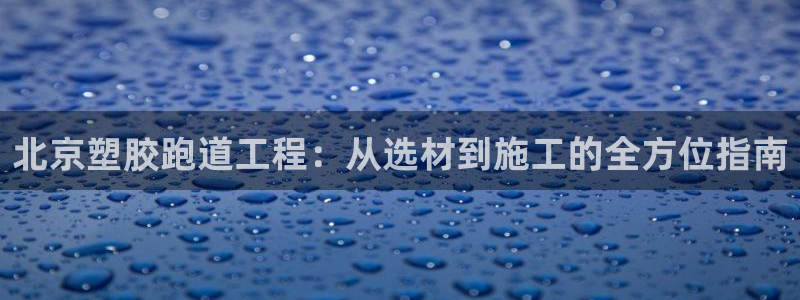 谈球吧体育赛事：北京塑胶跑道工程：从选材到施工的全方