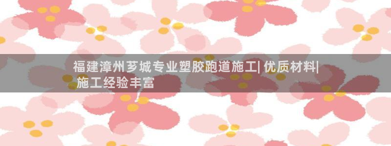 谈球吧入口：福建漳州芗城专业塑胶跑道施工| 优质材料|
 施工经验丰富