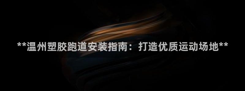 谈球吧体育app下载官网安卓：**温州塑胶跑道安装指