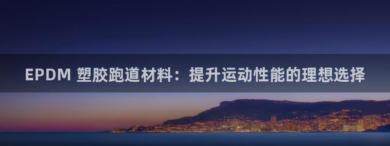 谈球吧体育app官网下载：EPDM 塑胶跑道材料：提升运动性能的理想选择