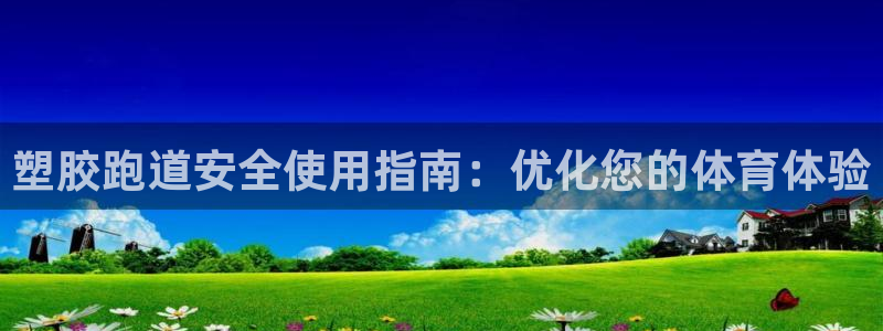 谈球吧体育app下载中心官方：塑胶跑道安全使用指南：优化您的体育体验