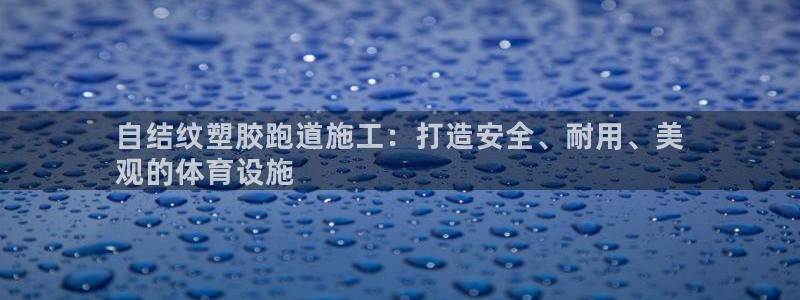 谈球吧体育官网在线入口：自结纹塑胶跑道施工：打造安全、耐用、