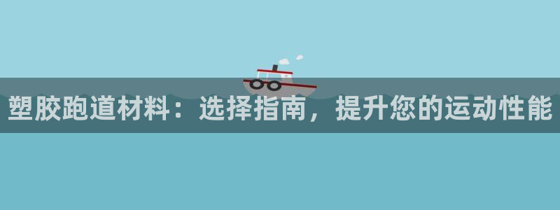 谈球吧体育app下载足球比赛：塑胶跑道材料：选择指南