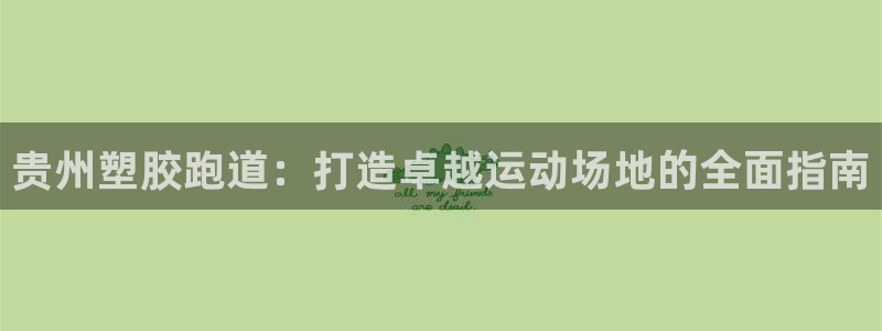 谈球吧官网在线入口手机版免费下载：贵州塑胶跑道：打造