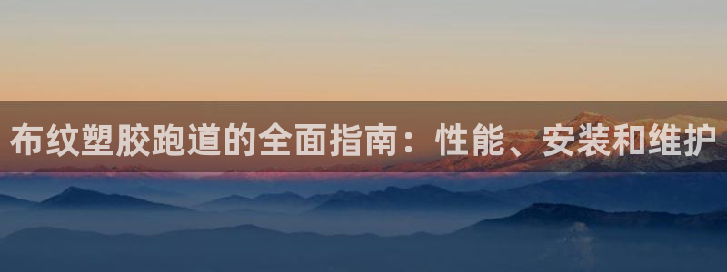 谈球吧平台黑吗?：布纹塑胶跑道的全面指南：性能、安装和维护