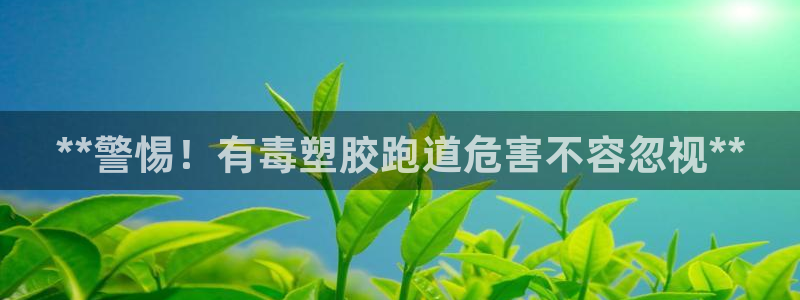 谈球吧平台app下载网址是什么：**警惕！有毒塑胶跑