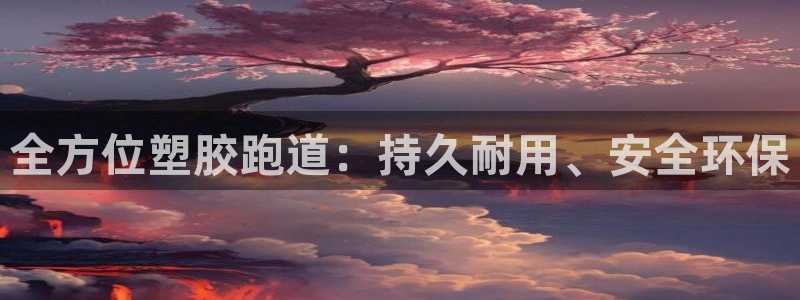 谈球吧体育官网入口：全方位塑胶跑道：持久耐用、安全环