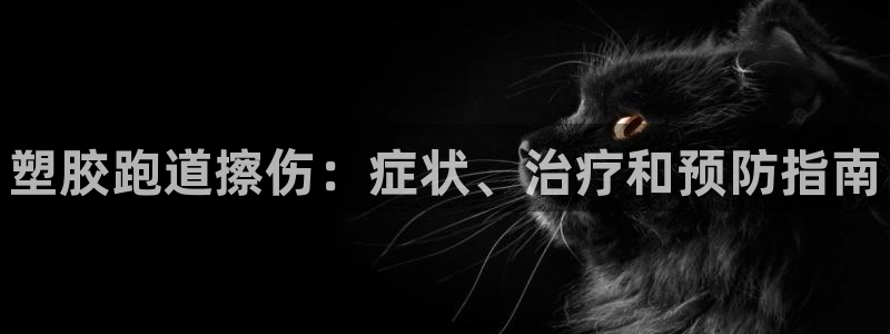 谈球吧体育app下载官网手机版苹果:塑胶跑道擦伤:症状、治疗