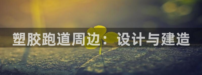 谈球吧出款:塑胶跑道周边:设计与建造